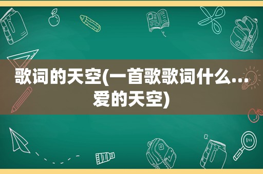 歌词的天空(一首歌歌词什么…爱的天空)