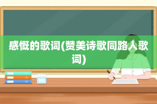 感慨的歌词(赞美诗歌同路人歌词)