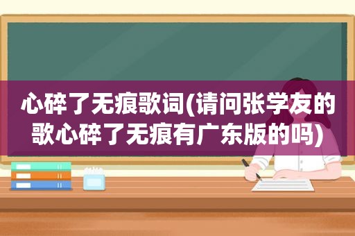 心碎了无痕歌词(请问张学友的歌心碎了无痕有广东版的吗)