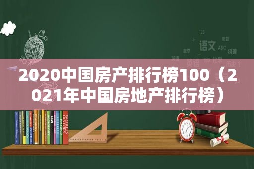 2020中国房产排行榜100（2021年中国房地产排行榜）