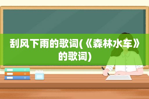 刮风下雨的歌词(《森林水车》的歌词)