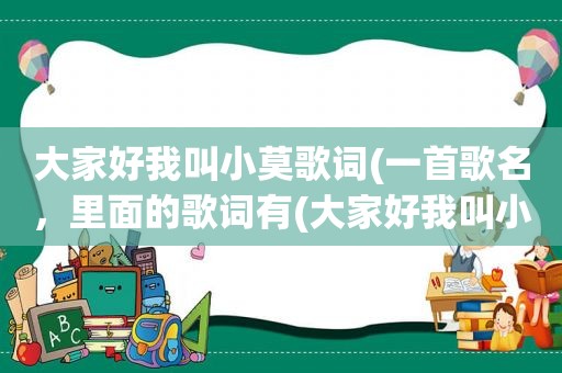 大家好我叫小莫歌词(一首歌名，里面的歌词有(大家好我叫小莫……))