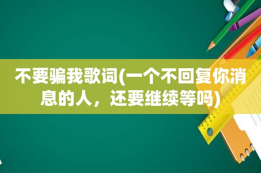 不要骗我歌词(一个不回复你消息的人，还要继续等吗)