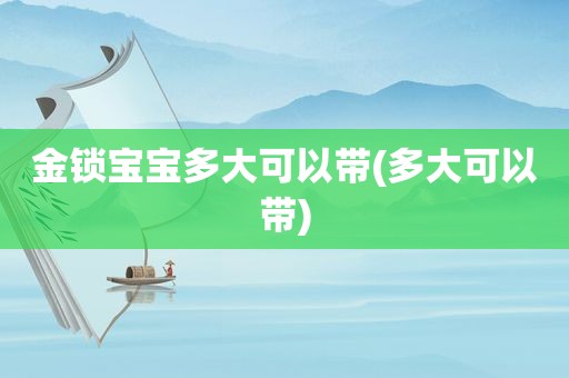 金锁宝宝多大可以带(多大可以带)