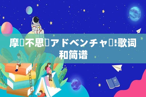 摩訶不思議アドベンチャー!歌词和简谱