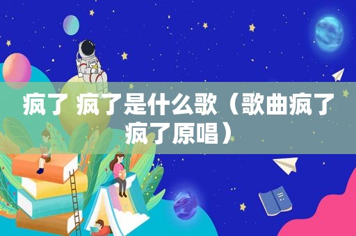 疯了 疯了是什么歌（歌曲疯了疯了原唱）