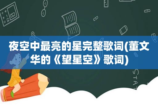 夜空中最亮的星完整歌词(董文华的《望星空》歌词)