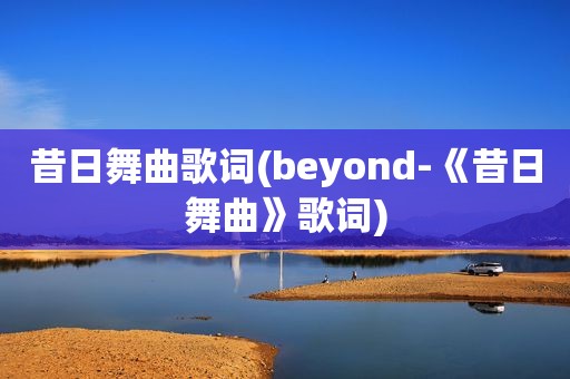 昔日舞曲歌词(beyond-《昔日舞曲》歌词)