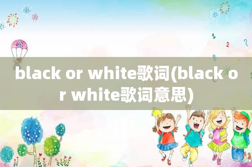 black or white歌词(black or white歌词意思)