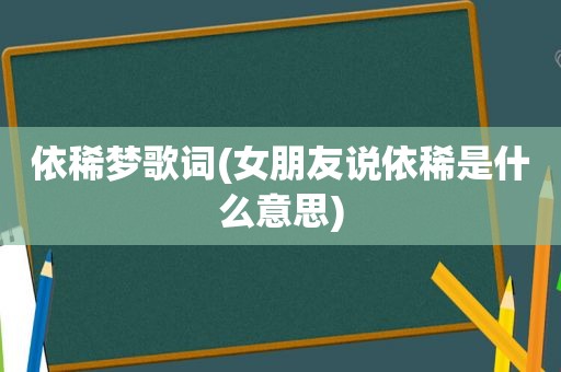 依稀梦歌词(女朋友说依稀是什么意思)