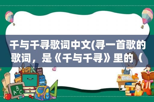 千与千寻歌词中文(寻一首歌的歌词，是《千与千寻》里的（要中文译文）)