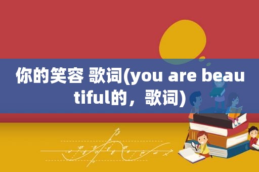 你的笑容 歌词(you are beautiful的，歌词)