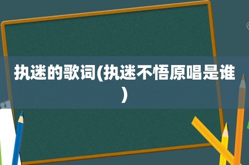 执迷的歌词(执迷不悟原唱是谁)