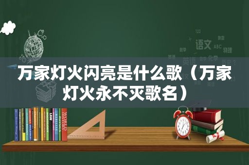 万家灯火闪亮是什么歌（万家灯火永不灭歌名）