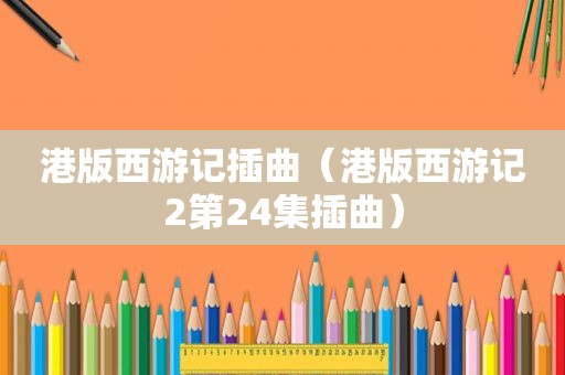 港版西游记插曲（港版西游记2第24集插曲）