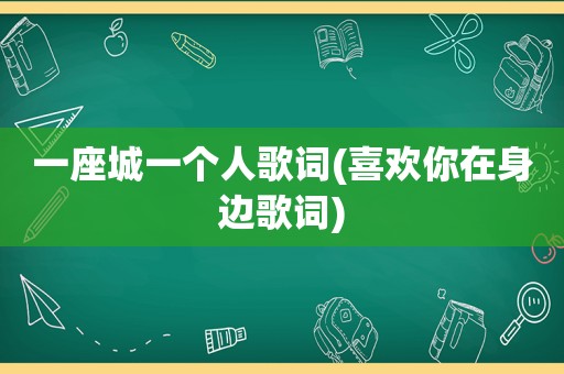 一座城一个人歌词(喜欢你在身边歌词)