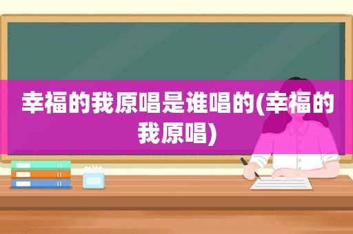 幸福的我原唱是谁唱的(幸福的我原唱)