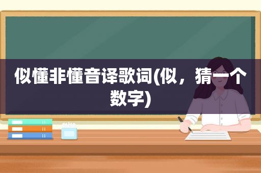 似懂非懂音译歌词(似，猜一个数字)