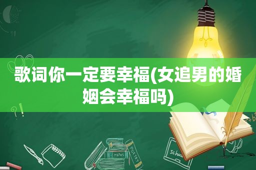 歌词你一定要幸福(女追男的婚姻会幸福吗)