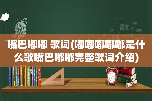 嘴巴嘟嘟 歌词(嘟嘟嘟嘟嘟是什么歌嘴巴嘟嘟完整歌词介绍)