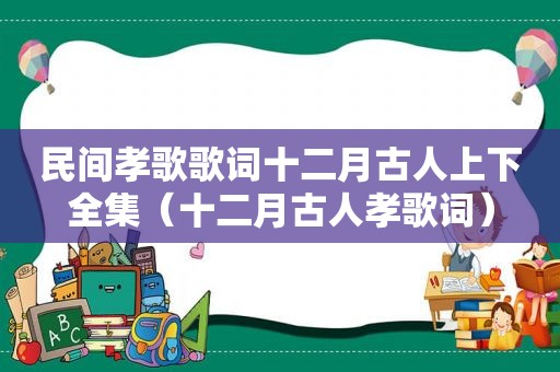 民间孝歌歌词十二月古人上下全集（十二月古人孝歌词）