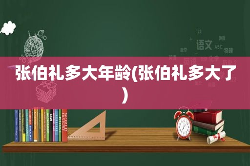 张伯礼多大年龄(张伯礼多大了)