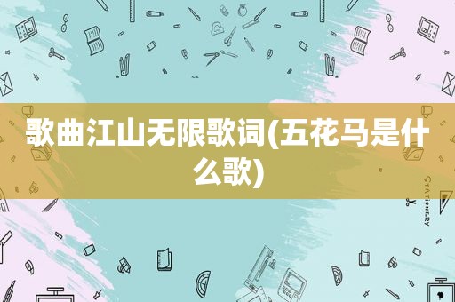 歌曲江山无限歌词(五花马是什么歌)