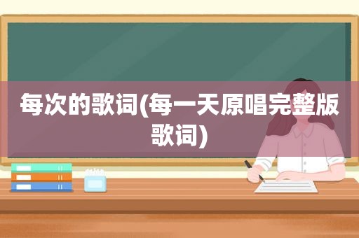 每次的歌词(每一天原唱完整版歌词)