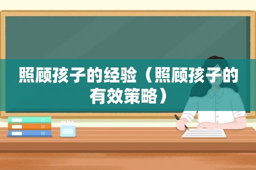 照顾孩子的经验（照顾孩子的有效策略）