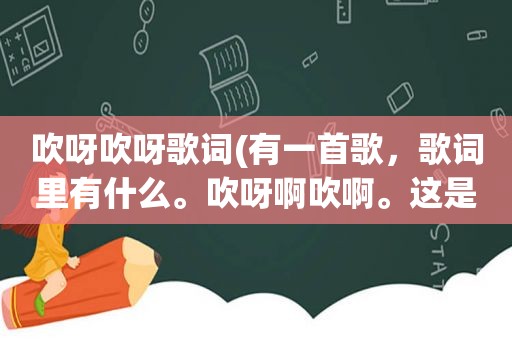 吹呀吹呀歌词(有一首歌，歌词里有什么。吹呀啊吹啊。这是什么歌)