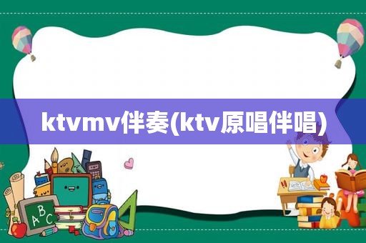 ktvmv伴奏(ktv原唱伴唱)