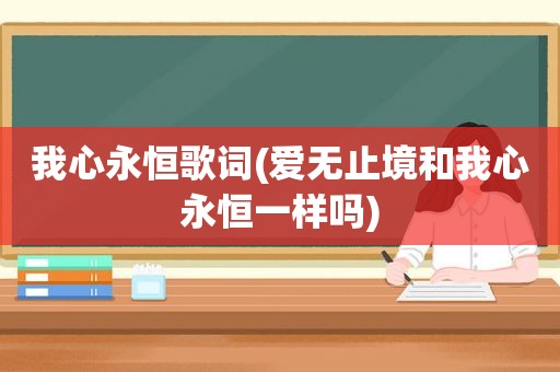 我心永恒歌词(爱无止境和我心永恒一样吗)