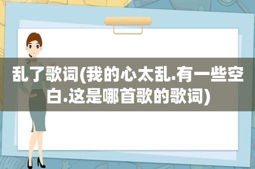 乱了歌词(我的心太乱.有一些空白.这是哪首歌的歌词)