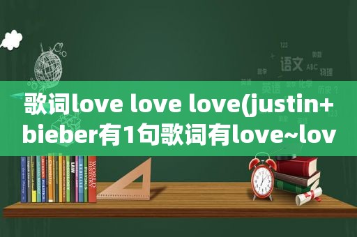 歌词love love love(justin+bieber有1句歌词有love~lovelovelove~loveme是哪首)  第1张