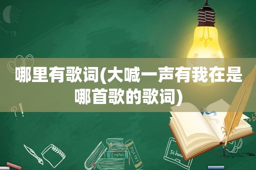 哪里有歌词(大喊一声有我在是哪首歌的歌词)