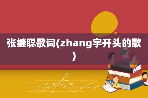 张继聪歌词(zhang字开头的歌)