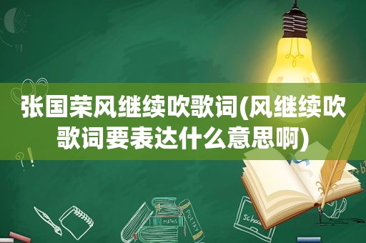 张国荣风继续吹歌词(风继续吹歌词要表达什么意思啊)