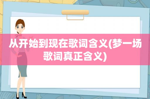 从开始到现在歌词含义(梦一场歌词真正含义)