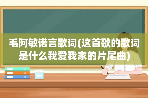 毛阿敏诺言歌词(这首歌的歌词是什么我爱我家的片尾曲)