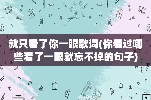 就只看了你一眼歌词(你看过哪些看了一眼就忘不掉的句子)