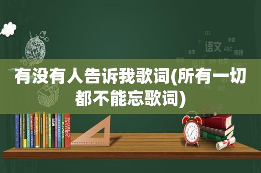 有没有人告诉我歌词(所有一切都不能忘歌词)