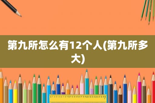 第九所怎么有12个人(第九所多大)