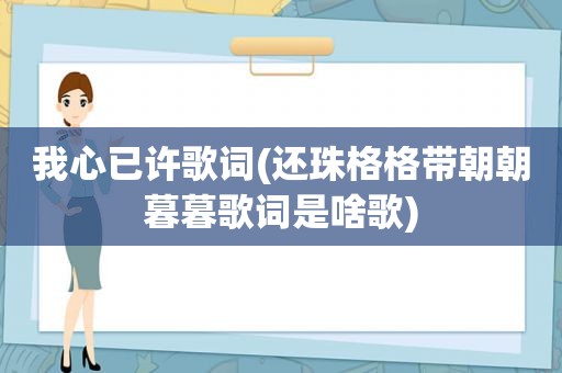 我心已许歌词(还珠格格带朝朝暮暮歌词是啥歌)