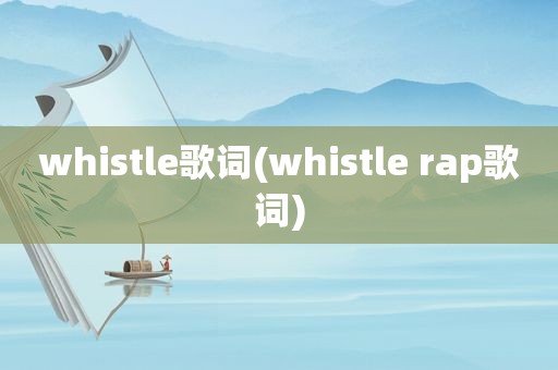 whistle歌词(whistle rap歌词)