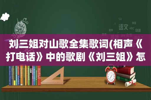 刘三姐对山歌全集歌词(相声《打电话》中的歌剧《刘三姐》怎么唱)