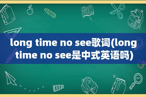 long time no see歌词(long time no see是中式英语吗)