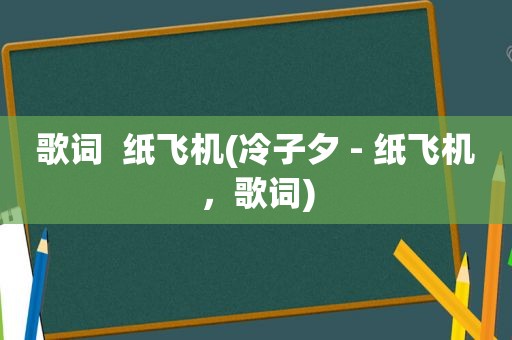 歌词  纸飞机(冷子夕 - 纸飞机，歌词)