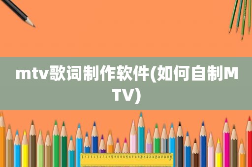 mtv歌词制作软件(如何自制MTV)