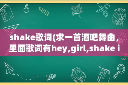 shake歌词(求一首酒吧舞曲，里面歌词有hey,girl,shake it shake it)