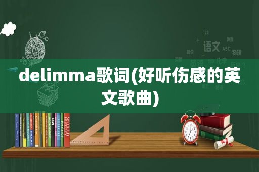 delimma歌词(好听伤感的英文歌曲)